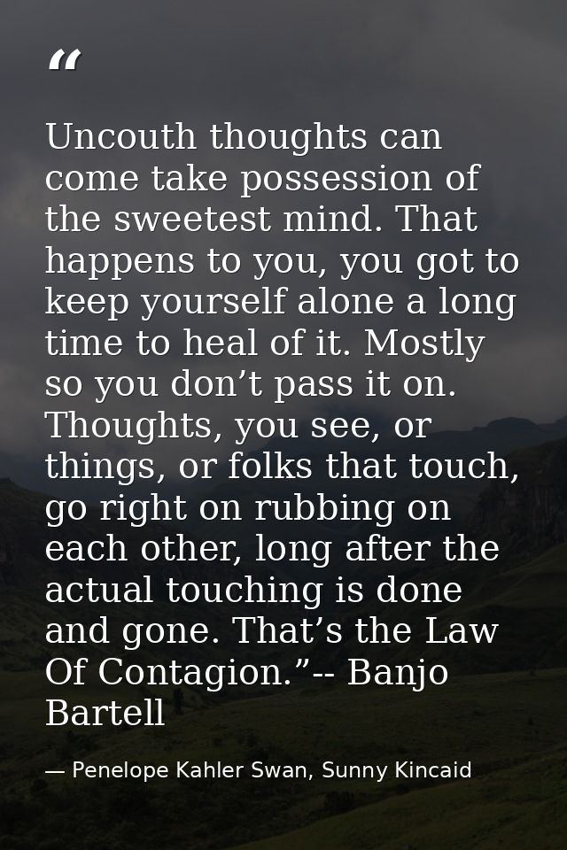 Uncouth thoughts can come take possession of the sweetest mind. That happens to you, you got to keep yourself alone a lo — Penelope Kahler Swan, Sunny Kincaid