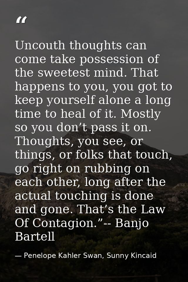 Uncouth thoughts can come take possession of the sweetest mind. That happens to you, you got to keep yourself alone a lo — Penelope Kahler Swan, Sunny Kincaid
