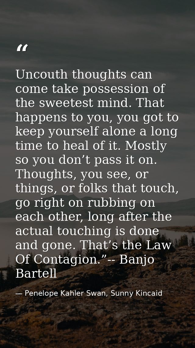 Uncouth thoughts can come take possession of the sweetest mind. That happens to you, you got to keep yourself alone a lo — Penelope Kahler Swan, Sunny Kincaid