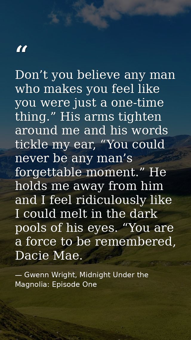 Don’t you believe any man who makes you feel like you were just a one-time thing.” His arms tighten around me and his wo — Gwenn Wright, Midnight Under the Magnolia: Episode One