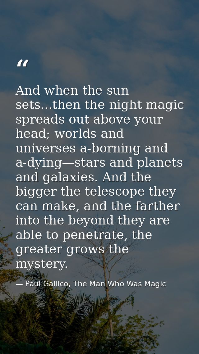 And when the sun sets...then the night magic spreads out above your head; worlds and universes a-borning and a-dying—sta — Paul Gallico, The Man Who Was Magic