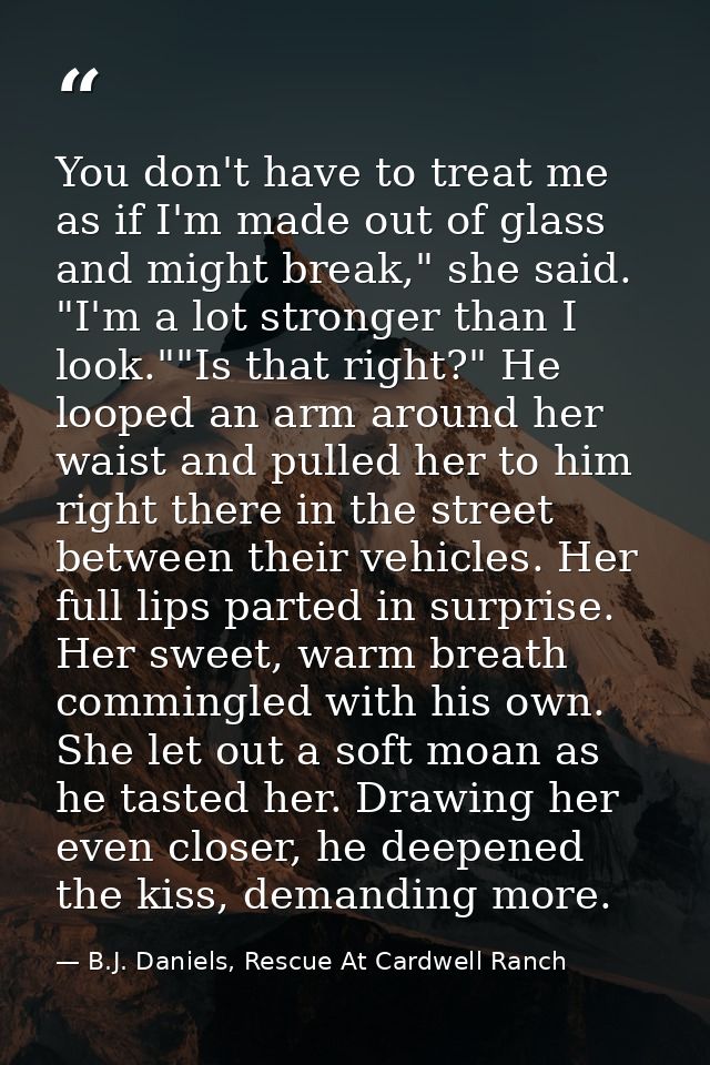 You don't have to treat me as if I'm made out of glass and might break," she said. "I'm a lot stronger than I look.""Is  — B.J. Daniels, Rescue At Cardwell Ranch