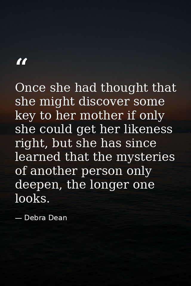 Once she had thought that she might discover some key to her mother if only she could get her likeness right, but she ha — Debra Dean