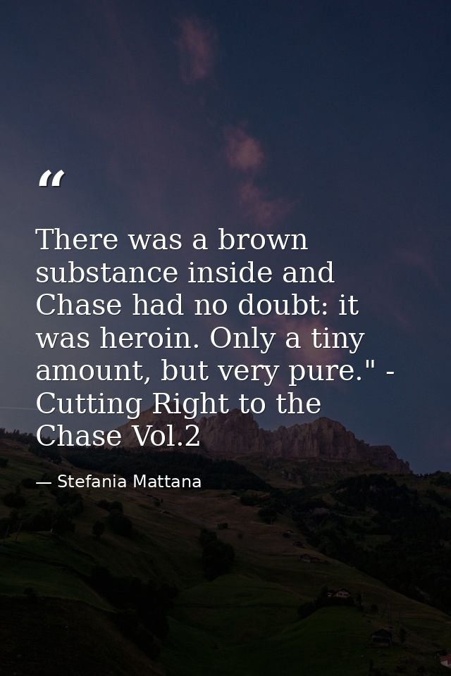 There was a brown substance inside and Chase had no doubt: it was heroin. Only a tiny amount, but very pure." - Cutting  — Stefania Mattana