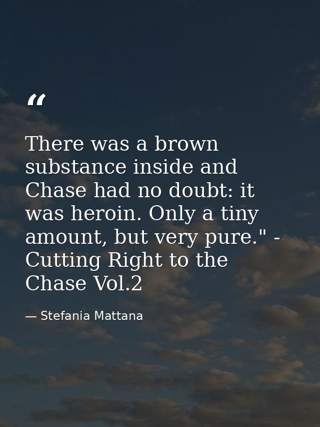There was a brown substance inside and Chase had no doubt: it was heroin. Only a tiny amount, but very pure." - Cutting  — Stefania Mattana