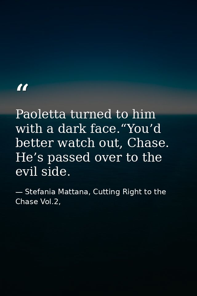 Paoletta turned to him with a dark face.“You’d better watch out, Chase. He’s passed over to the evil side. — Stefania Mattana, Cutting Right to the Chase Vol.2,