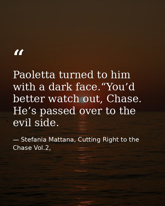 Paoletta turned to him with a dark face.“You’d better watch out, Chase. He’s passed over to the evil side. — Stefania Mattana, Cutting Right to the Chase Vol.2,