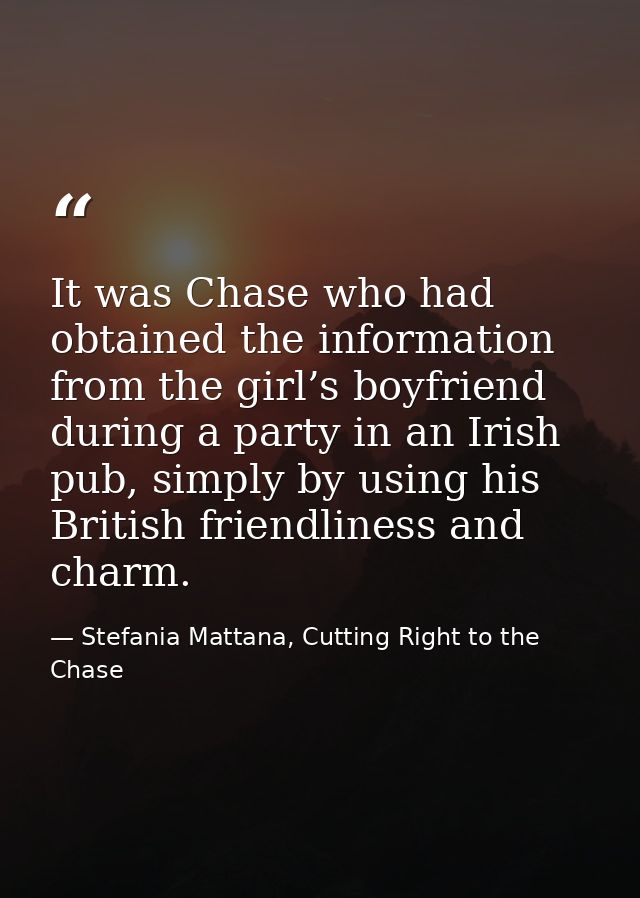 It was Chase who had obtained the information from the girl’s boyfriend during a party in an Irish pub, simply by using  — Stefania Mattana, Cutting Right to the Chase