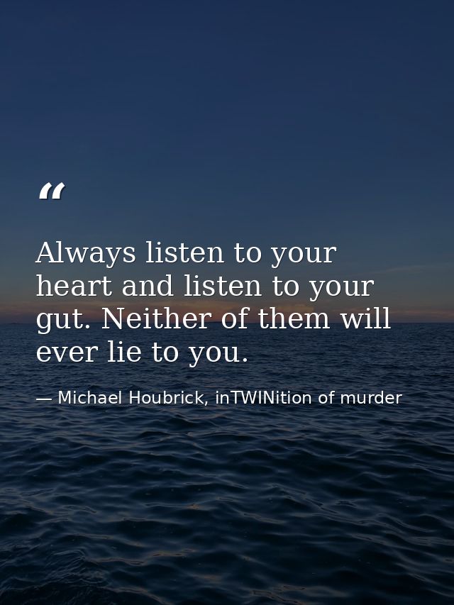 Always listen to your heart and listen to your gut. Neither of them will ever lie to you. — Michael Houbrick, inTWINition of murder