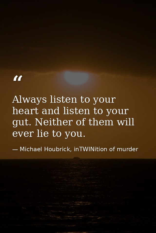 Always listen to your heart and listen to your gut. Neither of them will ever lie to you. — Michael Houbrick, inTWINition of murder