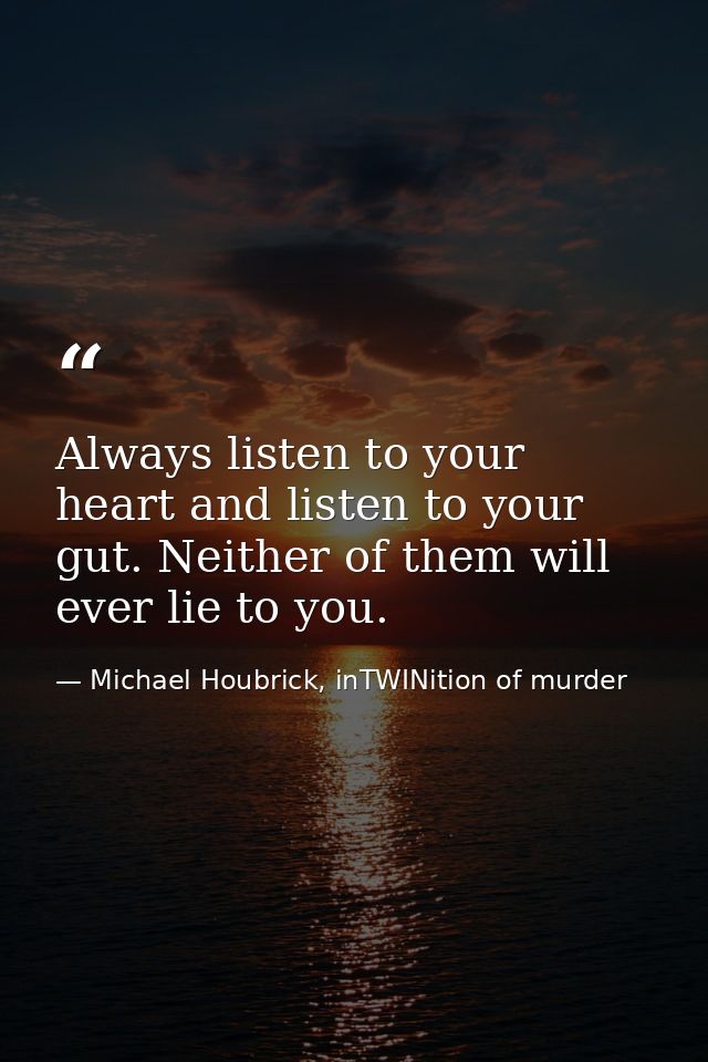 Always listen to your heart and listen to your gut. Neither of them will ever lie to you. — Michael Houbrick, inTWINition of murder