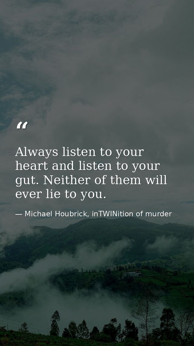 Always listen to your heart and listen to your gut. Neither of them will ever lie to you. — Michael Houbrick, inTWINition of murder