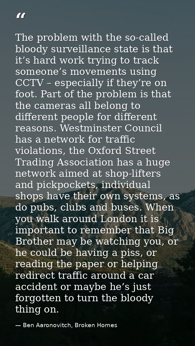 The problem with the so-called bloody surveillance state is that it’s hard work trying to track someone’s movements usin — Ben Aaronovitch, Broken Homes