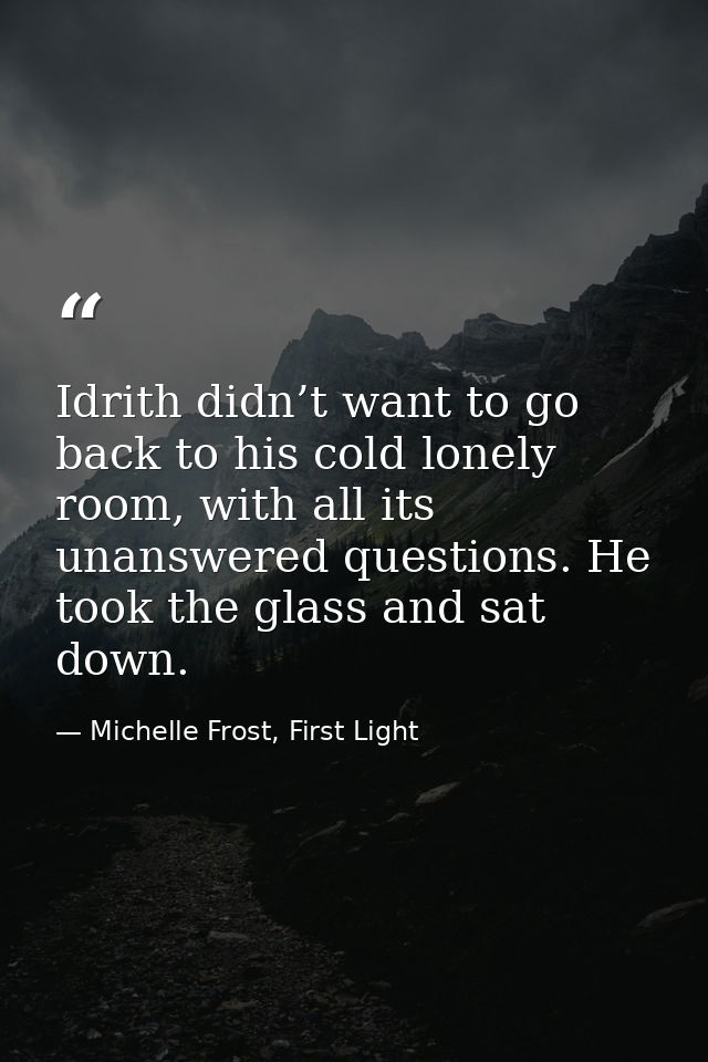 Idrith didn’t want to go back to his cold lonely room, with all its unanswered questions. He took the glass and sat down — Michelle Frost, First Light
