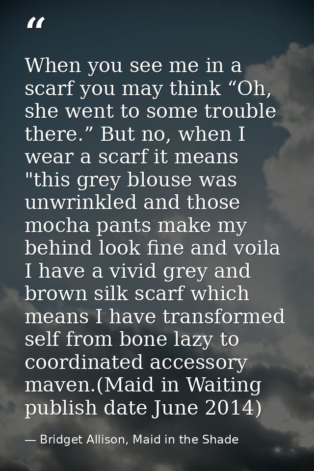 When you see me in a scarf you may think “Oh, she went to some trouble there.” But no, when I wear a scarf it means "thi — Bridget Allison, Maid in the Shade