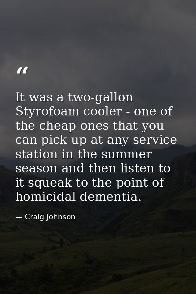 It was a two-gallon Styrofoam cooler - one of the cheap ones that you can pick up at any service station in the summer s — Craig Johnson
