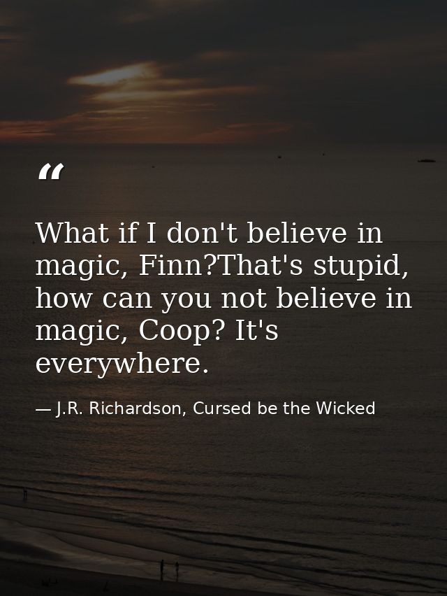 What if I don't believe in magic, Finn?That's stupid, how can you not believe in magic, Coop? It's everywhere. — J.R. Richardson, Cursed be the Wicked