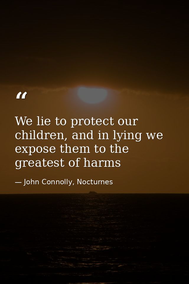 We lie to protect our children, and in lying we expose them to the greatest of harms — John Connolly, Nocturnes