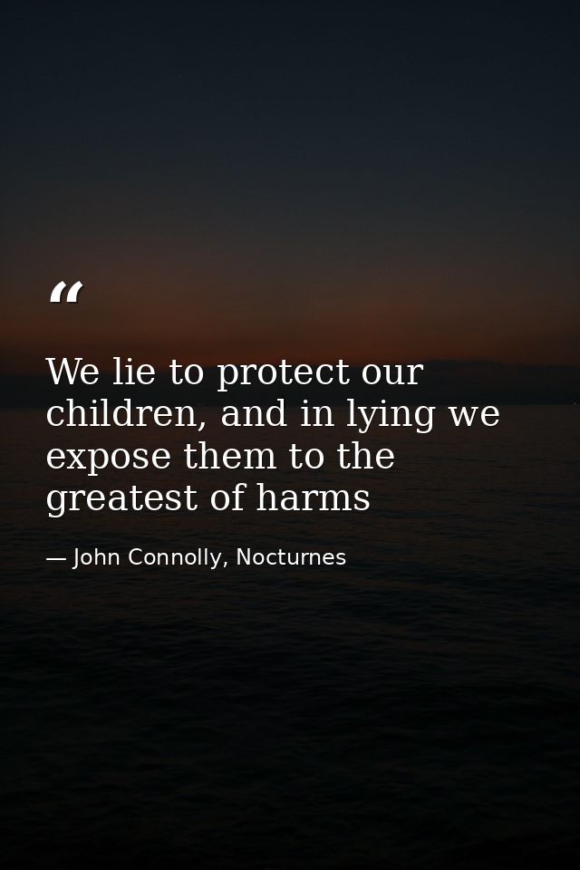 We lie to protect our children, and in lying we expose them to the greatest of harms — John Connolly, Nocturnes