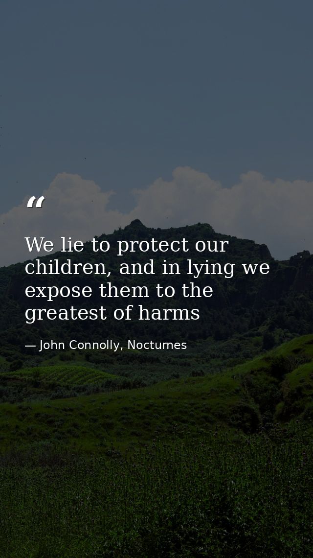 We lie to protect our children, and in lying we expose them to the greatest of harms — John Connolly, Nocturnes