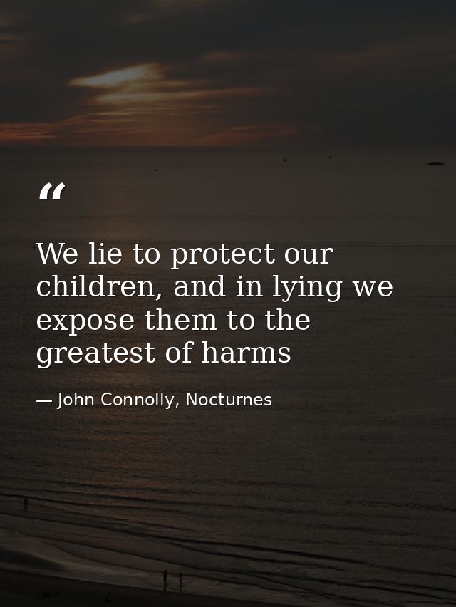 We lie to protect our children, and in lying we expose them to the greatest of harms — John Connolly, Nocturnes