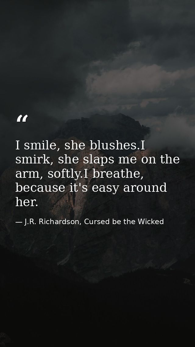 I smile, she blushes.I smirk, she slaps me on the arm, softly.I breathe, because it's easy around her. — J.R. Richardson, Cursed be the Wicked