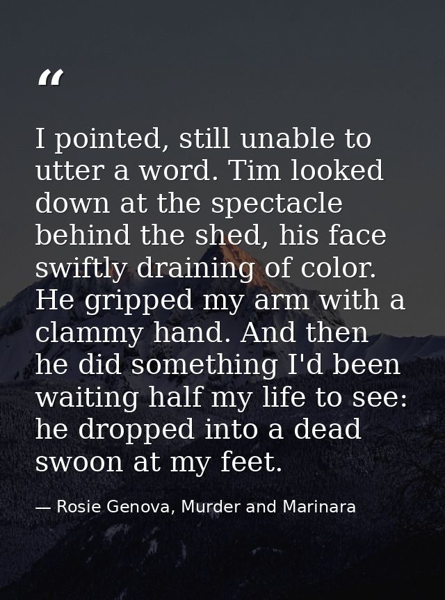 I pointed, still unable to utter a word. Tim looked down at the spectacle behind the shed, his face swiftly draining of  — Rosie Genova, Murder and Marinara