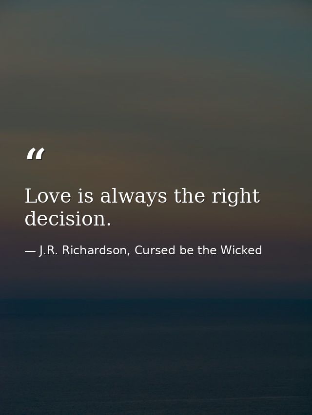 Love is always the right decision. — J.R. Richardson, Cursed be the Wicked