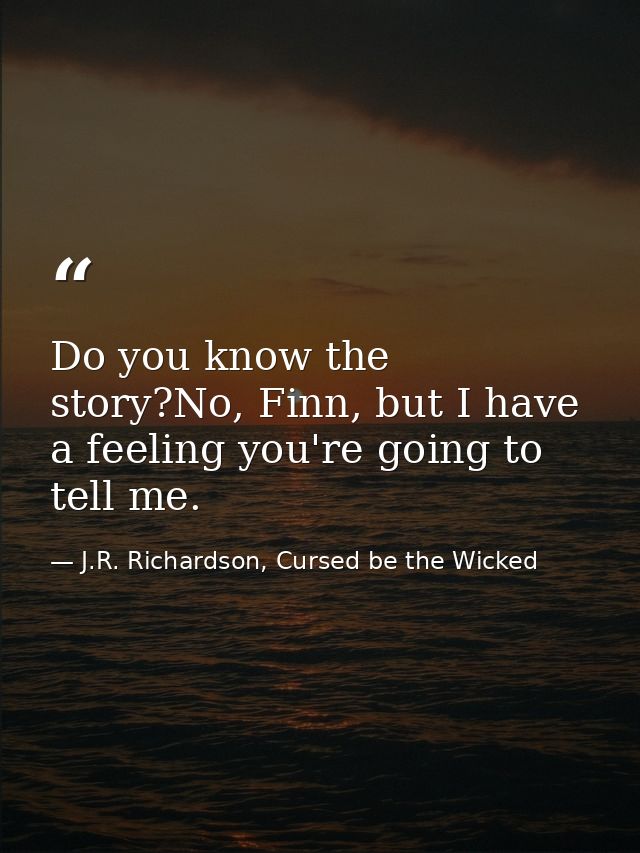 Do you know the story?No, Finn, but I have a feeling you're going to tell me. — J.R. Richardson, Cursed be the Wicked