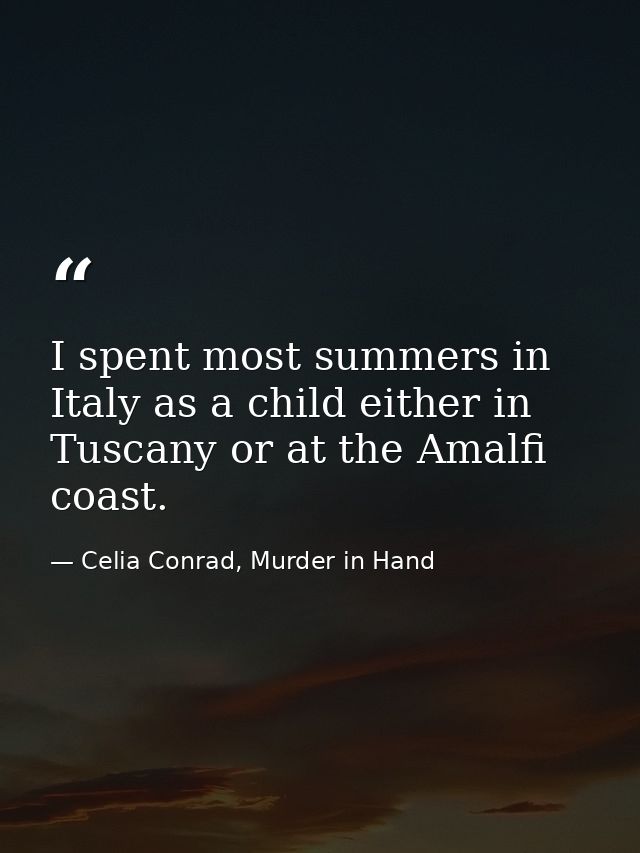I spent most summers in Italy as a child either in Tuscany or at the Amalfi coast. — Celia Conrad, Murder in Hand