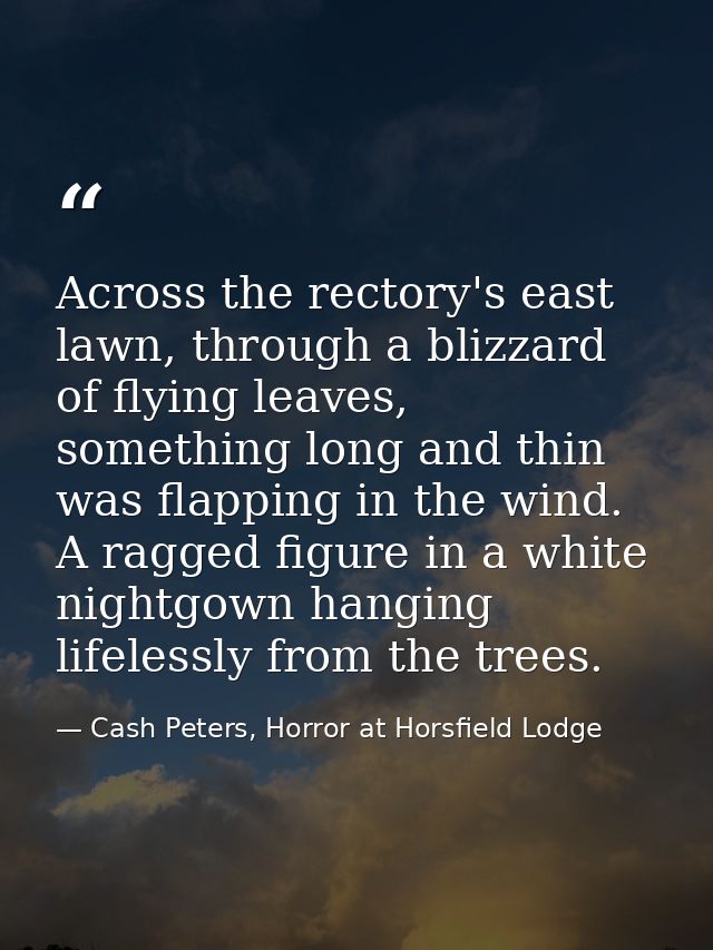 Across the rectory's east lawn, through a blizzard of flying leaves, something long and thin was flapping in the wind. A — Cash Peters, Horror at Horsfield Lodge