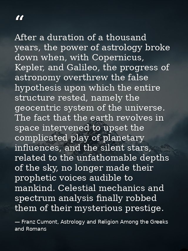 After a duration of a thousand years, the power of astrology broke down when, with Copernicus, Kepler, and Galileo, the  — Franz Cumont, Astrology and Religion Among the Greeks and Romans