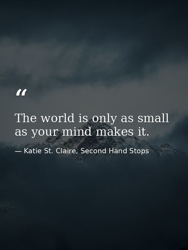 The world is only as small as your mind makes it. — Katie St. Claire, Second Hand Stops