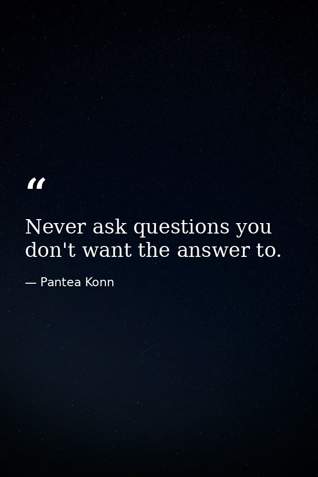 Never ask questions you don't want the answer to. — Pantea Konn