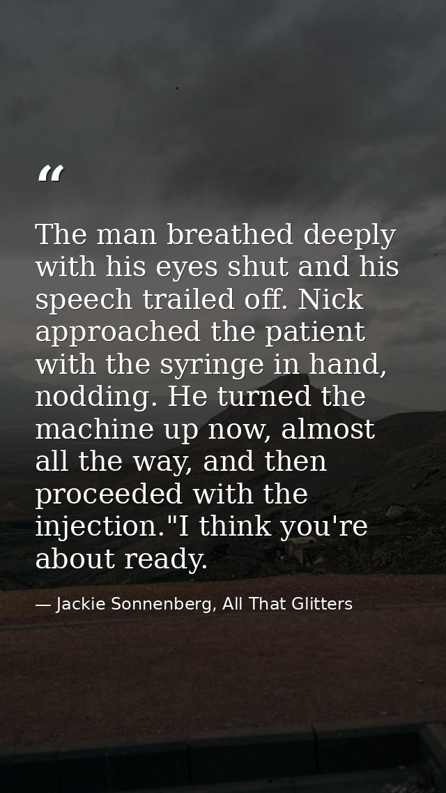 The man breathed deeply with his eyes shut and his speech trailed off. Nick approached the patient with the syringe in h — Jackie Sonnenberg, All That Glitters