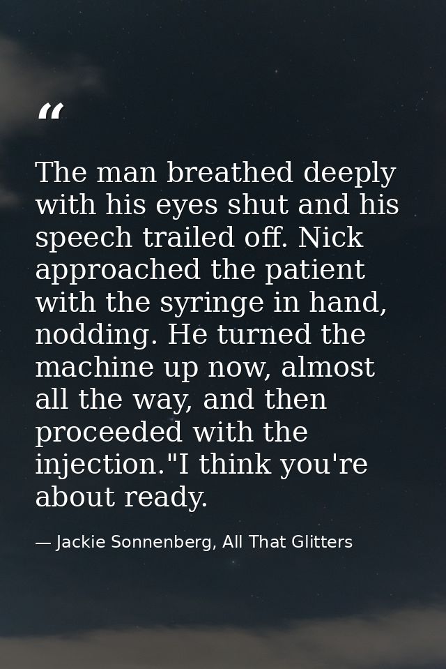 The man breathed deeply with his eyes shut and his speech trailed off. Nick approached the patient with the syringe in h — Jackie Sonnenberg, All That Glitters