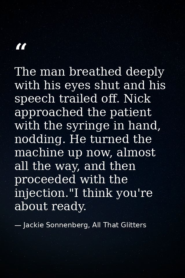 The man breathed deeply with his eyes shut and his speech trailed off. Nick approached the patient with the syringe in h — Jackie Sonnenberg, All That Glitters