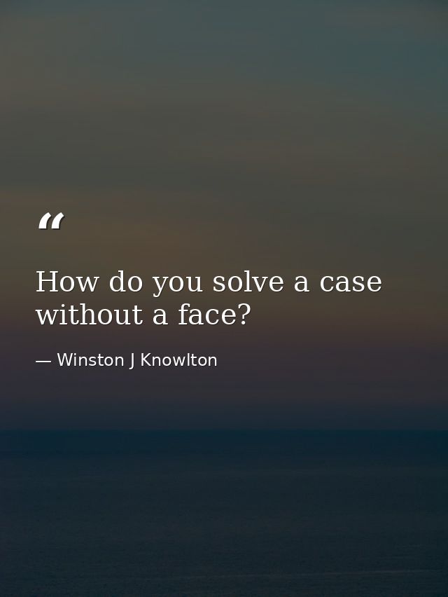How do you solve a case without a face? — Winston J Knowlton