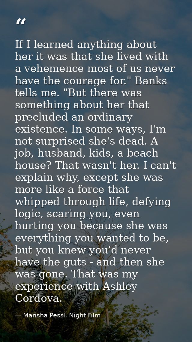 If I learned anything about her it was that she lived with a vehemence most of us never have the courage for." Banks tel — Marisha Pessl, Night Film