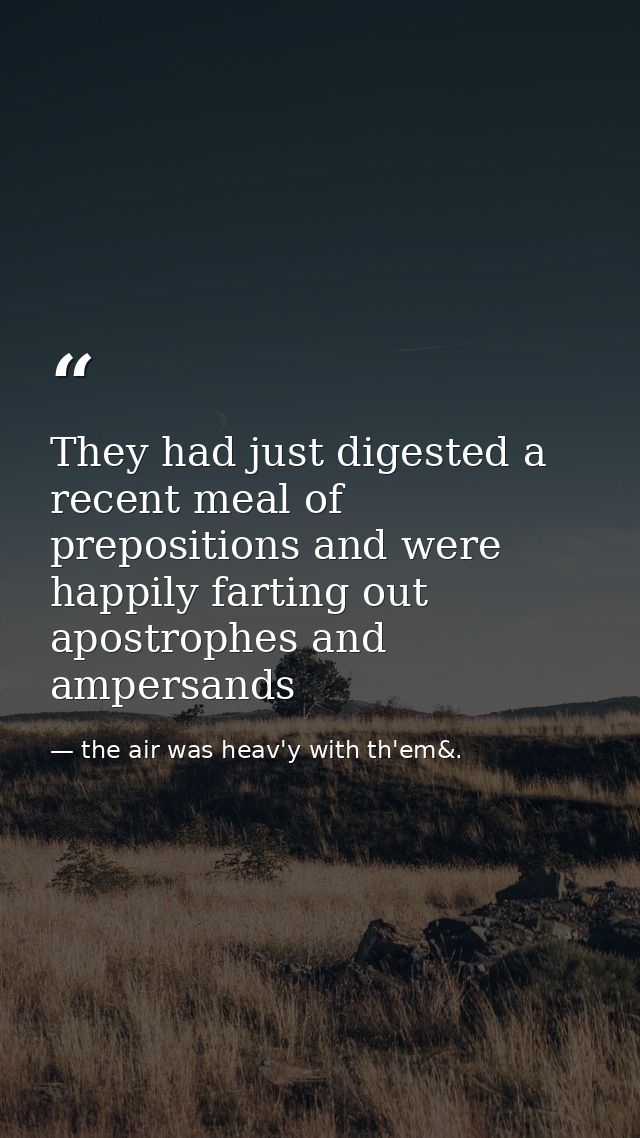 They had just digested a recent meal of prepositions and were happily farting out apostrophes and ampersands — the air was heav'y with th'em&.