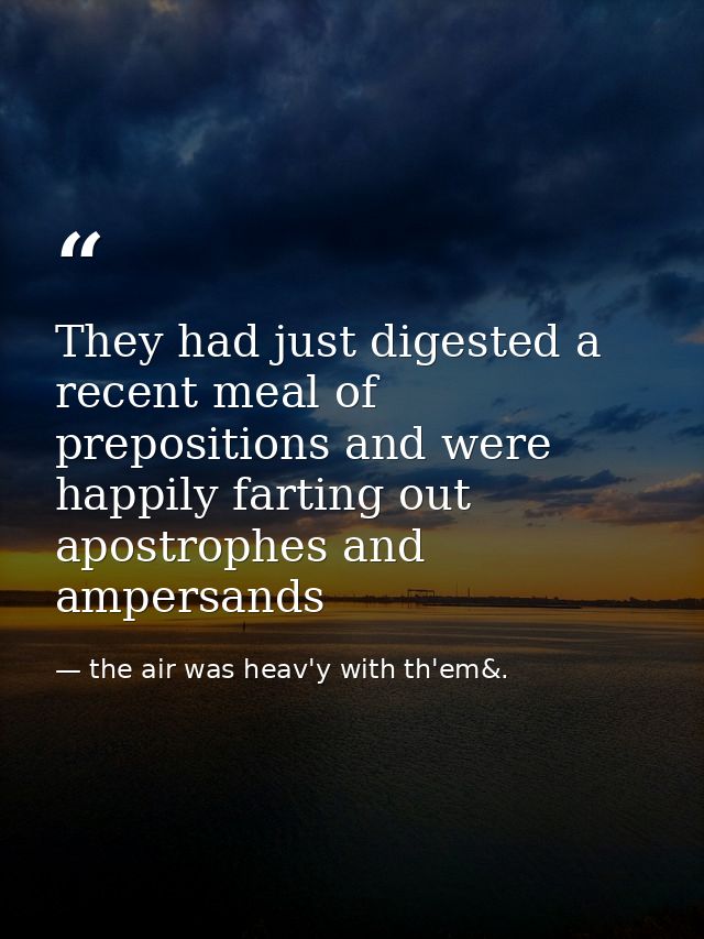 They had just digested a recent meal of prepositions and were happily farting out apostrophes and ampersands — the air was heav'y with th'em&.