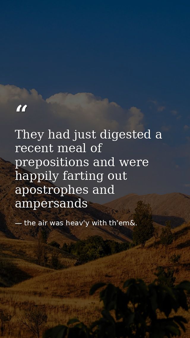 They had just digested a recent meal of prepositions and were happily farting out apostrophes and ampersands — the air was heav'y with th'em&.