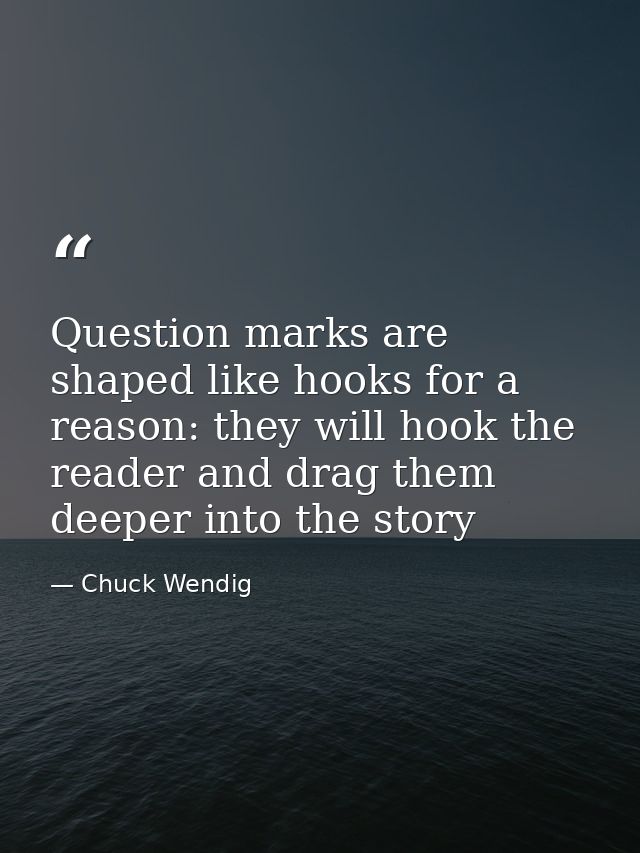 Question marks are shaped like hooks for a reason: they will hook the reader and drag them deeper into the story — Chuck Wendig