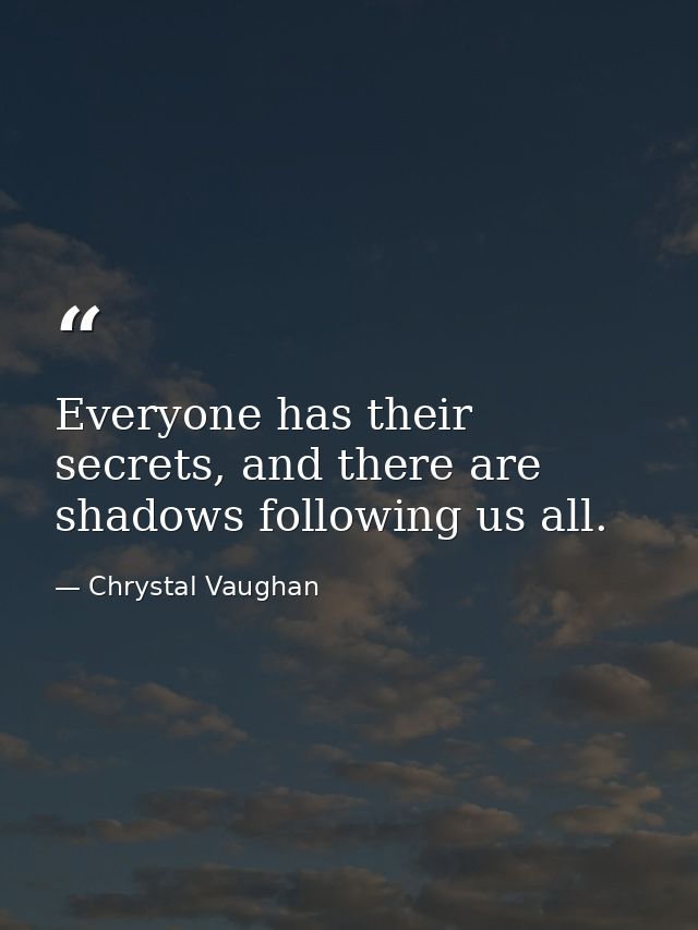 Everyone has their secrets, and there are shadows following us all. — Chrystal Vaughan