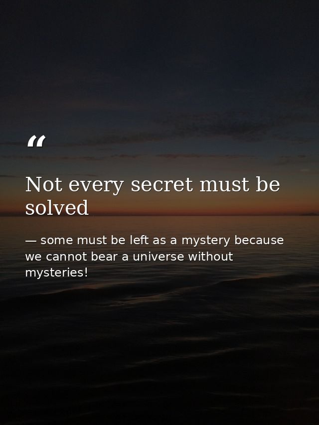 Not every secret must be solved — some must be left as a mystery because we cannot bear a universe without mysteries!