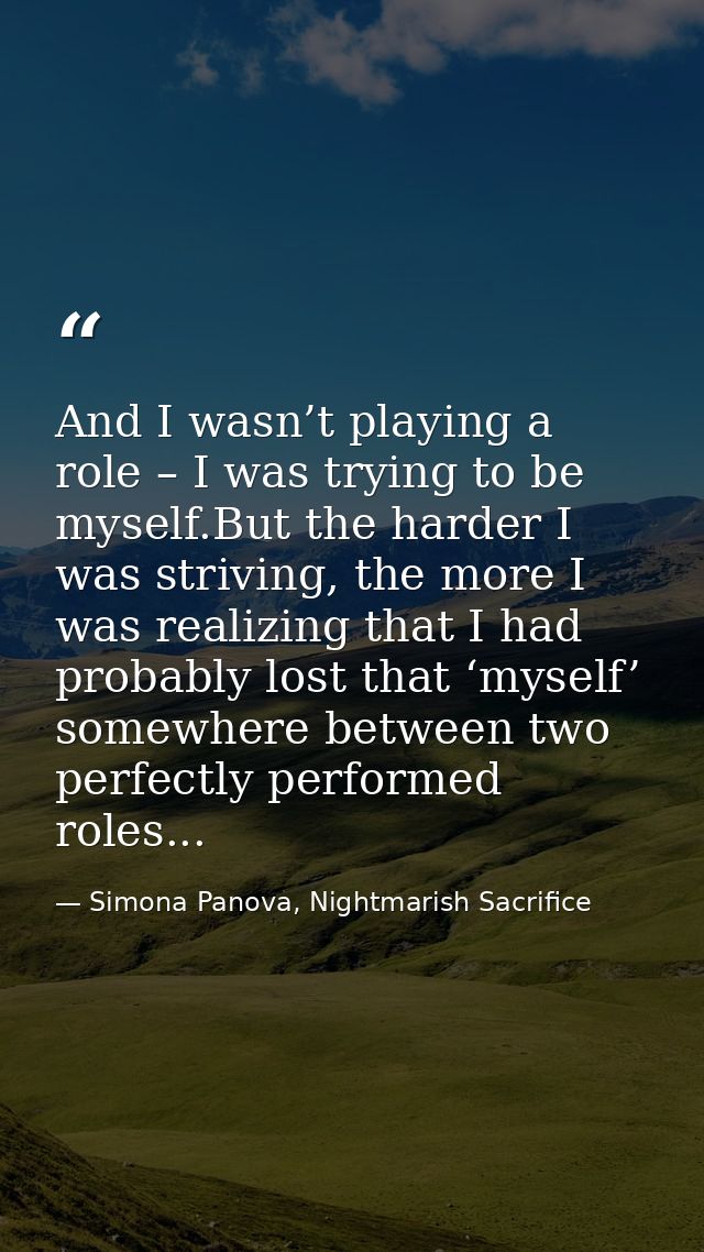 And I wasn’t playing a role – I was trying to be myself.But the harder I was striving, the more I was realizing that I h — Simona Panova, Nightmarish Sacrifice