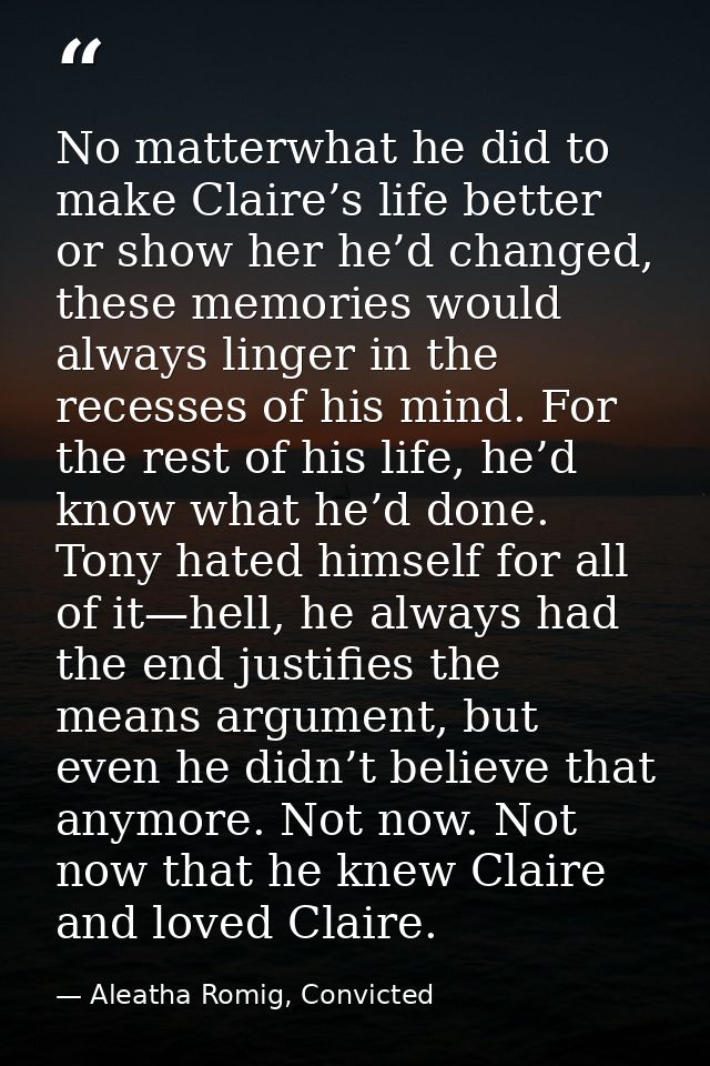 No matterwhat he did to make Claire’s life better or show her he’d changed, these memories would always linger in the re — Aleatha Romig, Convicted