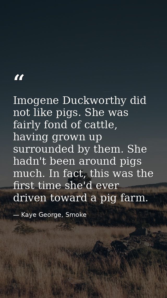Imogene Duckworthy did not like pigs. She was fairly fond of cattle, having grown up surrounded by them. She hadn't been — Kaye George, Smoke