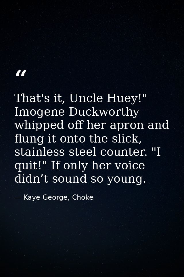 That's it, Uncle Huey!" Imogene Duckworthy whipped off her apron and flung it onto the slick, stainless steel counter. " — Kaye George, Choke
