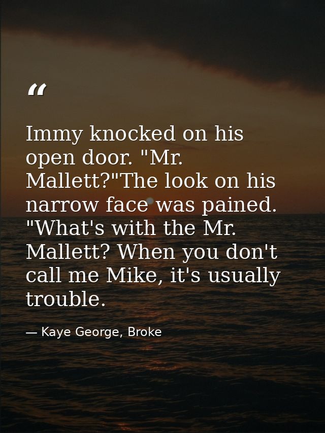 Immy knocked on his open door. "Mr. Mallett?"The look on his narrow face was pained. "What's with the Mr. Mallett? When  — Kaye George, Broke